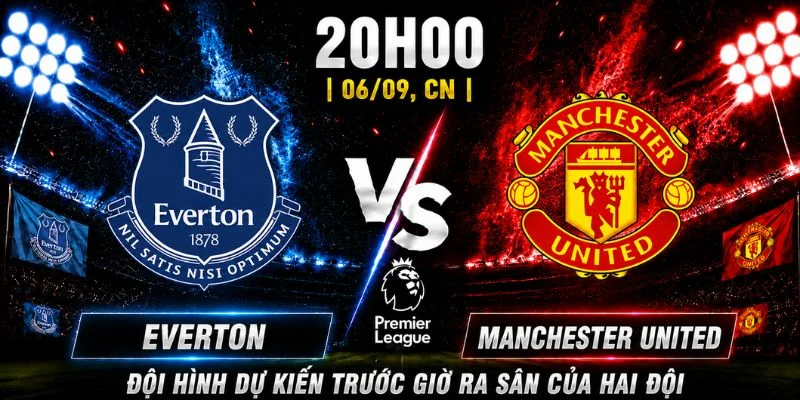Everton Vs Manchester United Vòng 3: CLB Nào Chiếm Ưu Thế? 3 Đội hình dự kiến trước giờ ra sân của hai đội