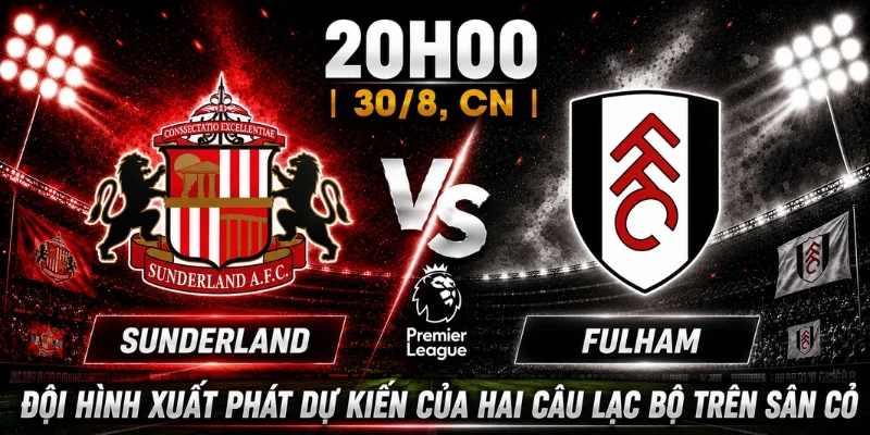 Sunderland Vs Fulham - Nhận Định Trận Đấu Mới Nhất 3 Đội hình xuất phát dự kiến của hai câu lạc bộ trên sân cỏ