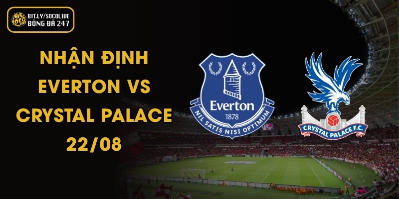 Nhận Định Everton vs Crystal Palace - 22/08